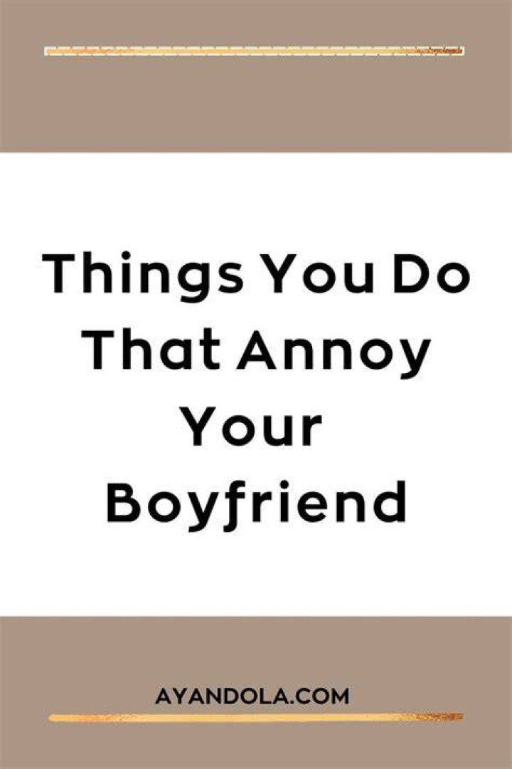 10 Things That Annoy Your Boyfriend Most About You